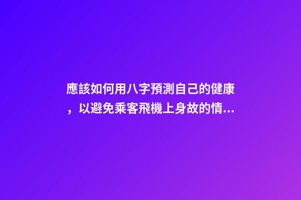 應該如何用八字預測自己的健康，以避免乘客飛機上身故的情況？